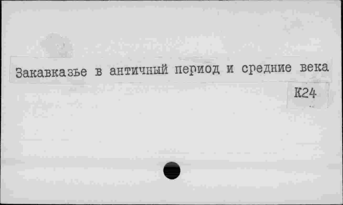 ﻿Закавказье в античный период и средние века
К24